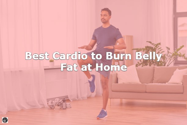 Best Cardio to Burn Belly Fat at Home: The Ultimate Guide